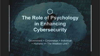 The Role of Psychology
in Enhancing
Cybersecurity
Government + Corporation + Individual
= Humans == The Weakest Link?
 