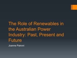 The Role of Renewables in
the Australian Power
Industry: Past, Present and
Future
Joanne Patroni
 