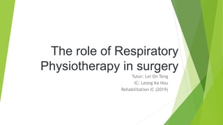 The role of Respiratory
Physiotherapy in surgery
Tutor: Lei On Teng
IC: Leong Ka Hou
Rehabilitation IC (2019)
 