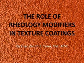 THE ROLE OF
RHEOLOGY MODIFIERS
IN TEXTURE COATINGS
By Engr. Zenith F. Czora, ChE, ATSC
 