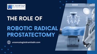 THE ROLE OF
ROBOTIC RADICAL
PROSTATECTOMY
urooncologistdramitabh.com
 