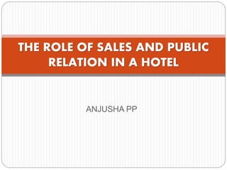 ANJUSHA PP
THE ROLE OF SALES AND PUBLIC
RELATION IN A HOTEL
 