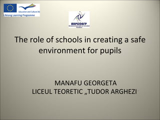 The role of schools in creating a safe environment for pupils MANAFU GEORGETA LICEUL TEORETIC „TUDOR ARGHEZI ” 