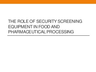 THE ROLE OF SECURITY SCREENING
EQUIPMENT IN FOOD AND
PHARMACEUTICAL PROCESSING
 