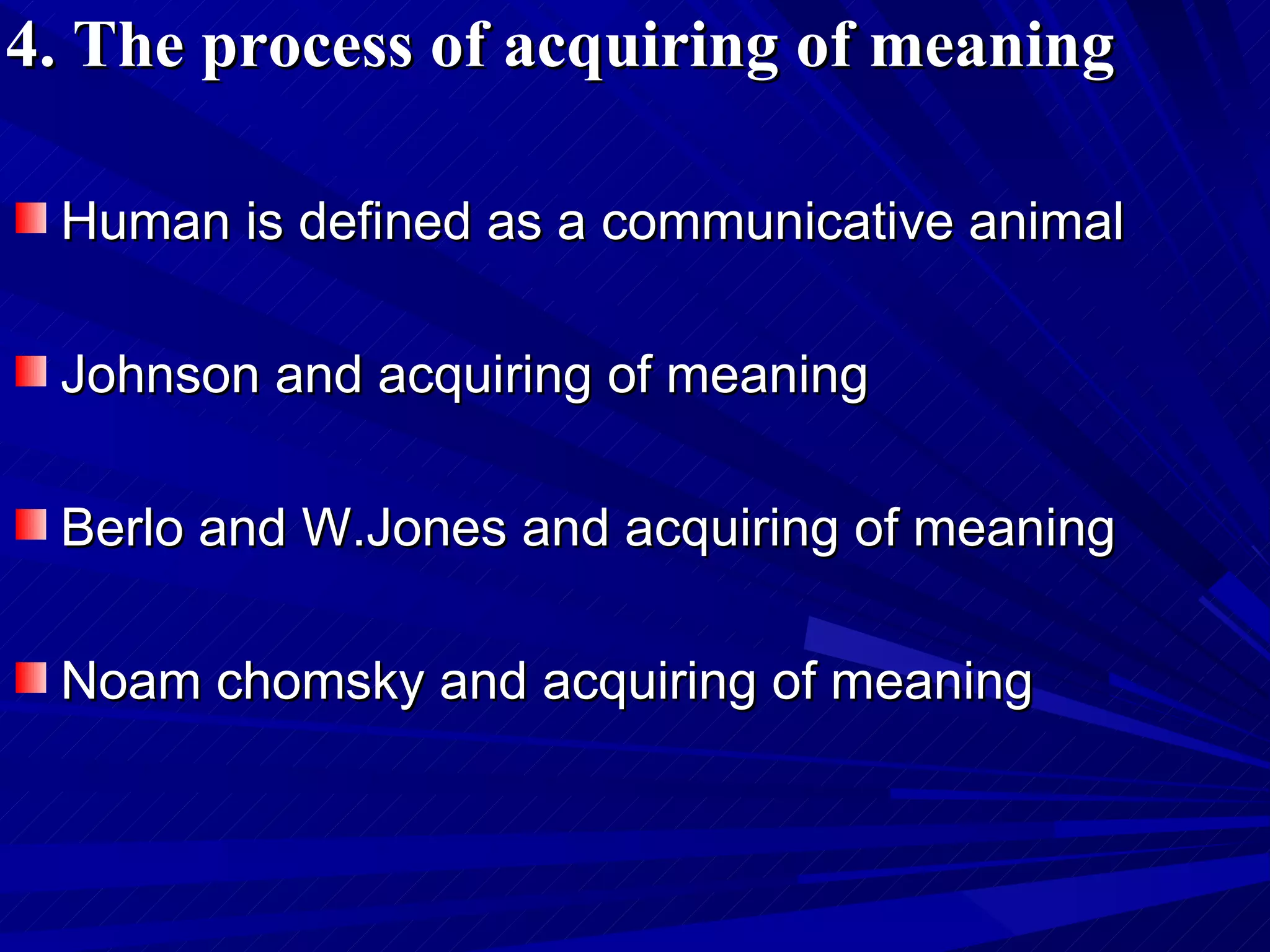 4. The process of acquiring of meaning Human is defined as a communicative animal   Johnson and  acquiring of meaning Berlo and W.Jones and acquiring of meaning Noam chomsky and acquiring of meaning 