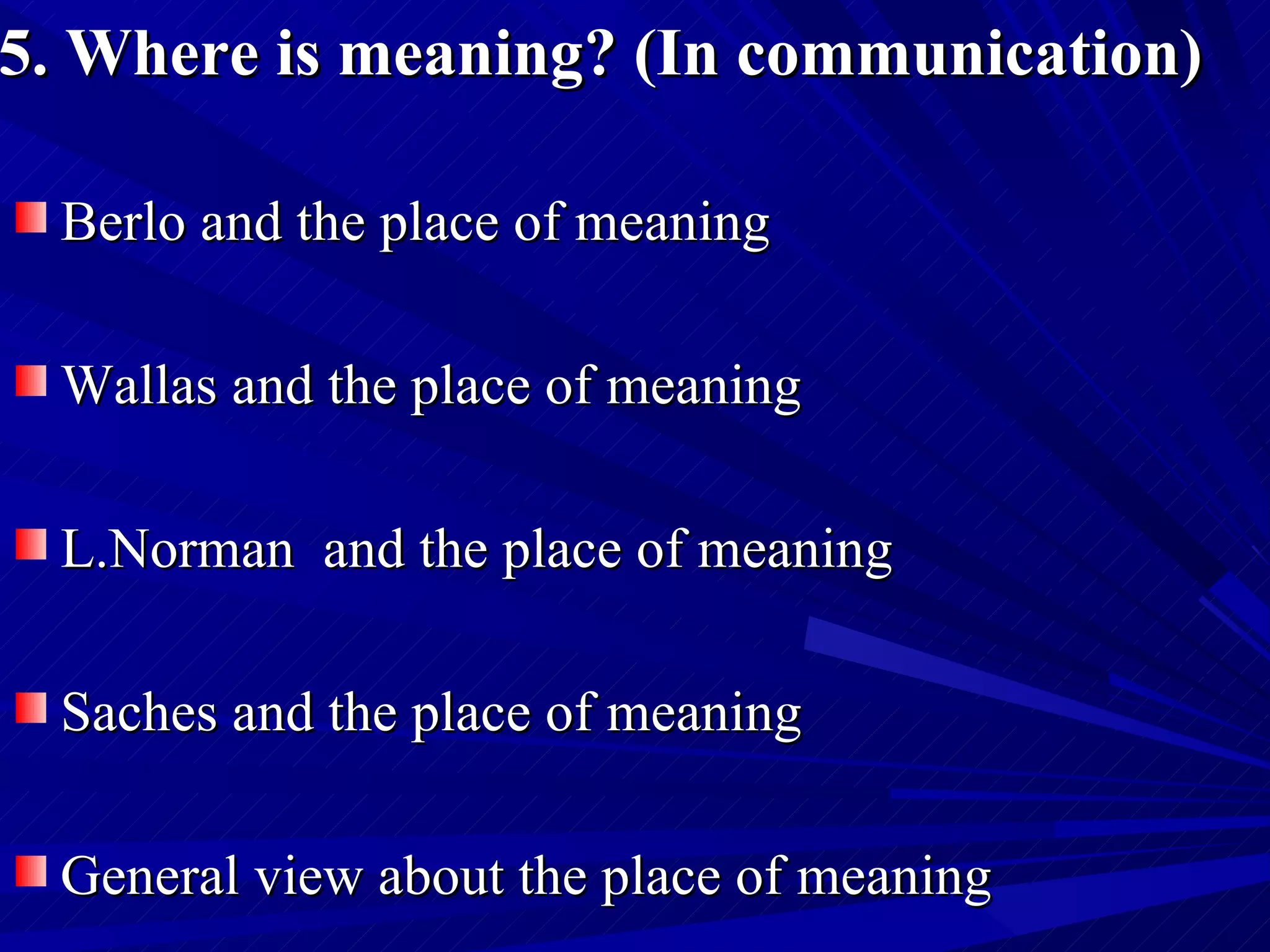 5. Where is meaning? (In communication)   Berlo and the place of meaning Wallas and the place of meaning L.Norman  and the place of meaning Saches and the place of meaning General view about the place of meaning 