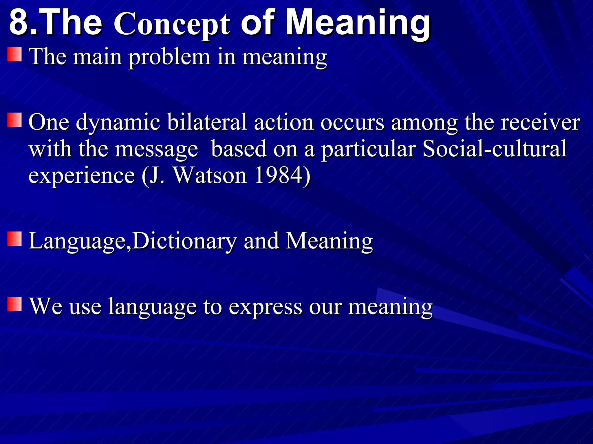 8.The  Concept  of Meaning   The main problem in meaning One dynamic bilateral action occurs among the receiver with the message   based on  a particular Social-cultural experience  (J. Watson 1984)  Language,Dictionary and Meaning We use language to express our meaning  