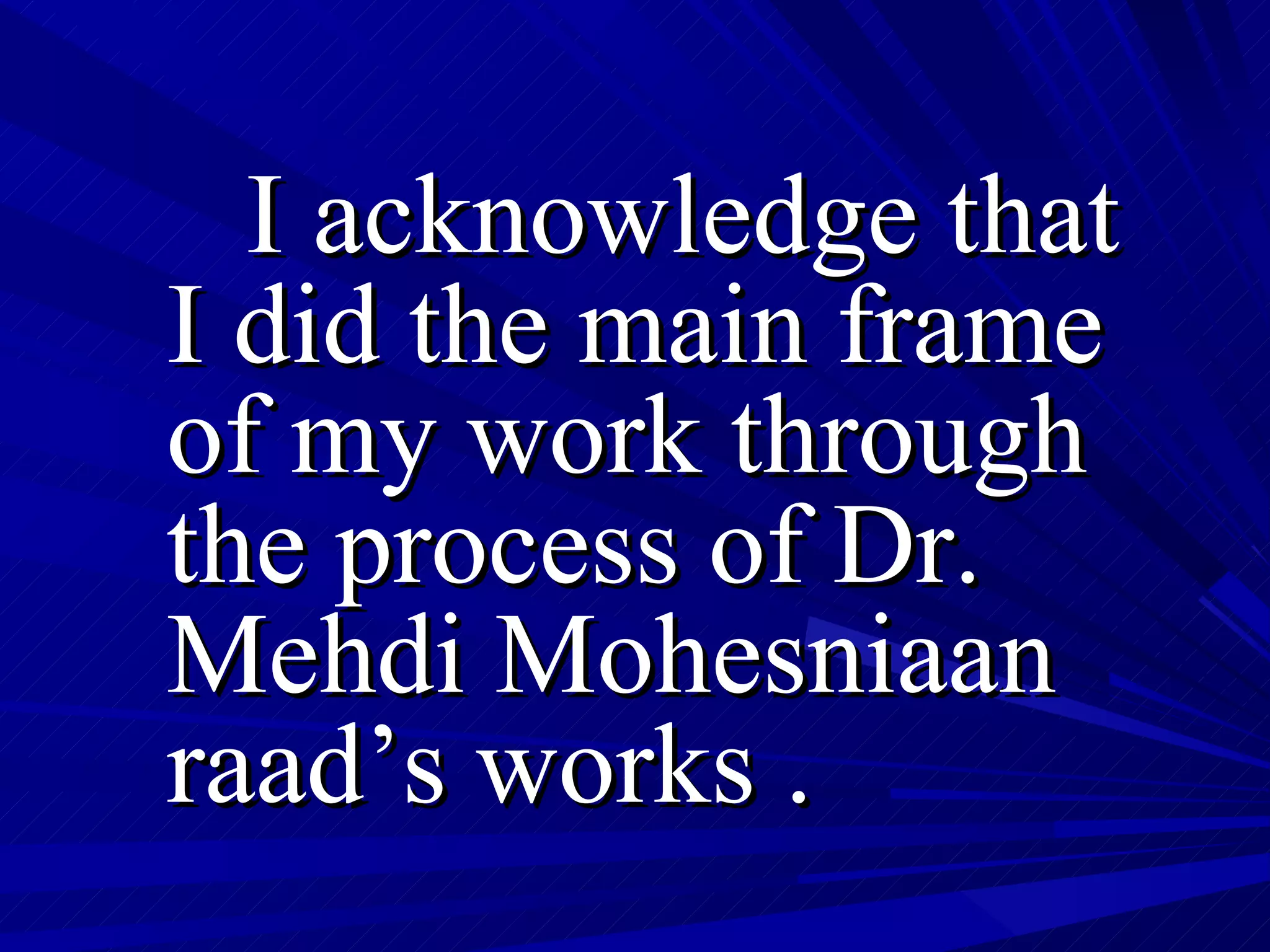 I acknowledge that I did the main frame of my work through the process of Dr. Mehdi Mohesniaan raad’s works . 