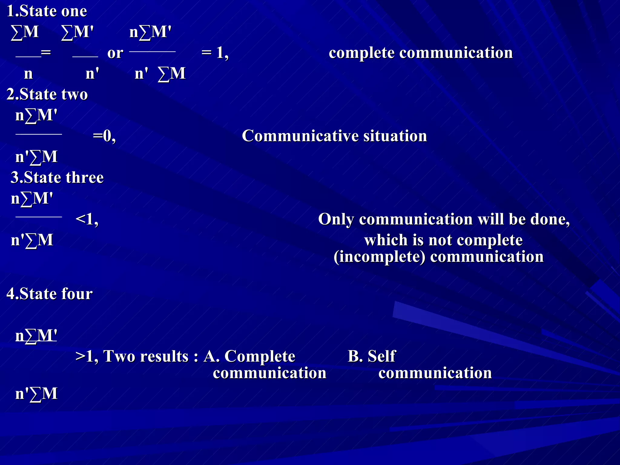1.State one ∑ M  ∑M '  n∑M ' =  or  = 1,  complete communication n  n '   n '   ∑M 2.State two n∑M ' =0,  Communicative situation n ' ∑M 3.State three n∑M ' < 1,    Only communication will be done,  n ' ∑M    which is not complete    (incomplete) communication  4.State four n∑M ' > 1, Two results : A. Complete  B. Self      communication  communication n ' ∑M 