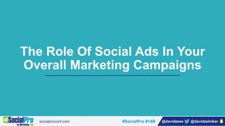 #SocialPro #14B @davidzeee @davidzelniker
The Role Of Social Ads In Your
Overall Marketing Campaigns
 
