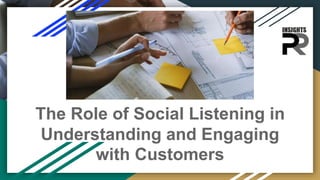 The Role of Social Listening in
Understanding and Engaging
with Customers
 