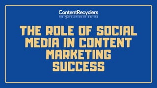 THE ROLE OF SOCIAL
MEDIA IN CONTENT
MARKETING
SUCCESS
 