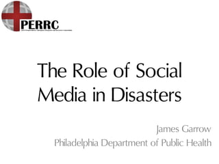 The Role of Social
Media in Disasters
James Garrow
Philadelphia Department of Public Health
 