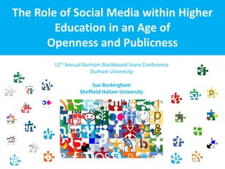 The Role of Social Media within Higher
        Education in an Age of
      Openness and Publicness
        12th Annual Durham Blackboard Users Conference
                       Durham University

                       Sue Beckingham
                  Sheffield Hallam University
 