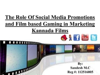 The Role Of Social Media Promotions
and Film based Gaming in Marketing
          Kannada Films




                               By:
                         Sandesh M.C
                        Reg #: 112516005
 