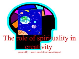 The role of spirituality in creativity  prepared by – manvi pareek from maism (jaipur) 