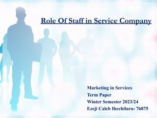 Role Of Staff in Service Company
Marketing in Services
Term Paper
Winter Semester 2023/24
Ezeji Caleb Ihechiluru- 76875
 