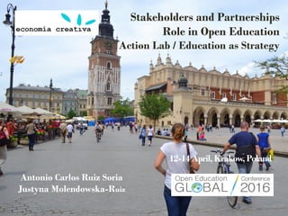 12-14 April,Krakow,Poland
Antonio Carlos Ruiz Soria
Justyna Molendowska-Ruiz
Stakeholders and Partnerships
Role in Open Education
Action Lab / Education as Strategy
 