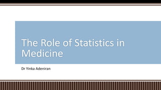 Dr Yinka Adeniran
The Role of Statistics in
Medicine
 
