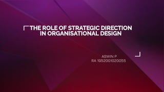 THE ROLE OF STRATEGIC DIRECTION
IN ORGANISATIONAL DESIGN
ASWIN P
RA 1952001020055
 