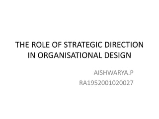 THE ROLE OF STRATEGIC DIRECTION
IN ORGANISATIONAL DESIGN
AISHWARYA.P
RA1952001020027
 