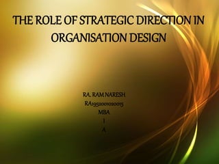THE ROLE OF STRATEGIC DIRECTION IN
ORGANISATION DESIGN
RA.RAMNARESH
RA1952001020015
MBA
I
A
 