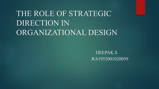 THE ROLE OF STRATEGIC
DIRECTION IN
ORGANIZATIONAL DESIGN
DEEPAK.S
RA1952001020059
 