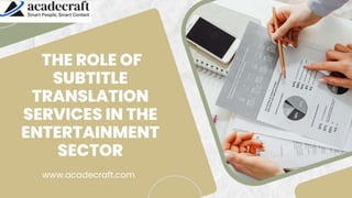 THE ROLE OF
SUBTITLE
TRANSLATION
SERVICES IN THE
ENTERTAINMENT
SECTOR
www.acadecraft.com
 