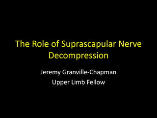 The Role of Suprascapular Nerve
Decompression
Jeremy Granville-Chapman
Upper Limb Fellow
 