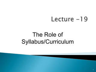 The Role of
Syllabus/Curriculum

1

 