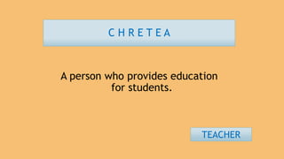 C H R E T E A
A person who provides education
for students.
TEACHER
 