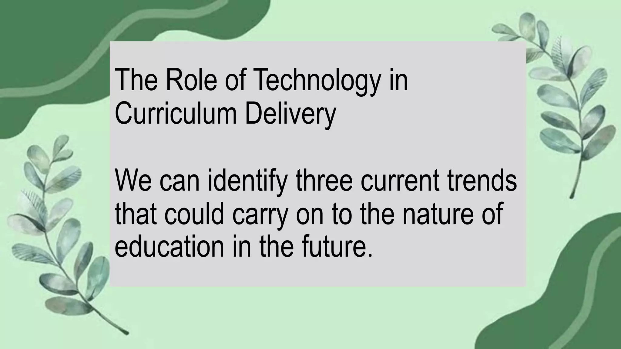 The Role of Technology in
Curriculum Delivery
We can identify three current trends
that could carry on to the nature of
education in the future.
 
