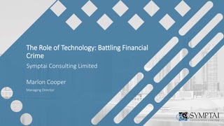 The Role of Technology: Battling Financial
Crime
Marlon Cooper
Managing Director
Symptai Consulting Limited
 