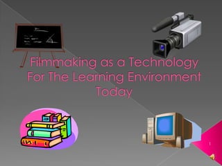 Filmmaking as a Technology For The Learning Environment Today 1 