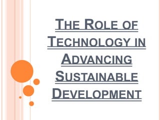 THE ROLE OF
TECHNOLOGY IN
ADVANCING
SUSTAINABLE
DEVELOPMENT
 