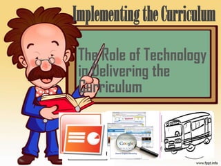The Role of Technology
in Delivering the
Curriculum
ImplementingtheCurriculum
 