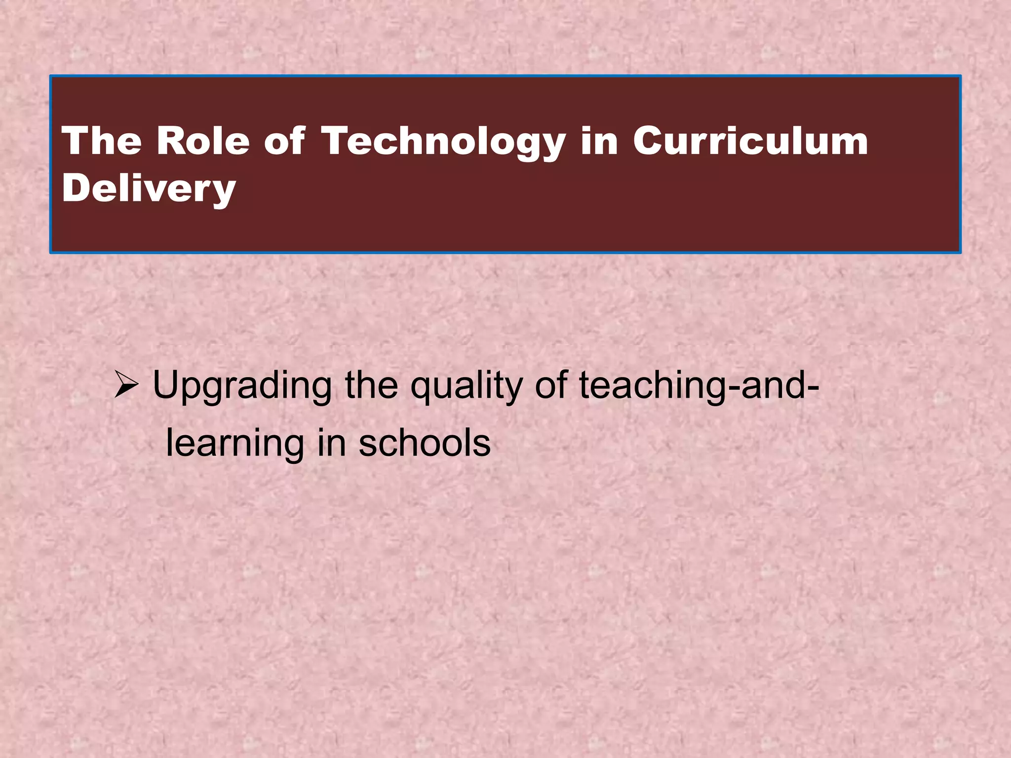 The Role of Technology in Curriculum
Delivery
Upgrading the quality of teaching-and-
learning in schools