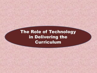 The Role of Technology
   in Delivering the
      Curriculum
 