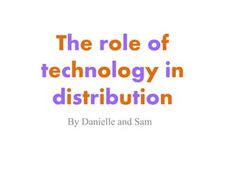 The role of
technology in
distribution
By Danielle and Sam
 