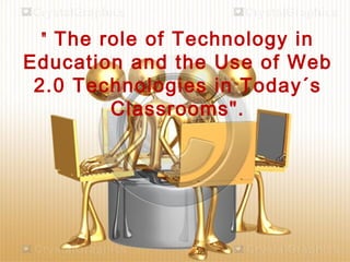 " The role of Technology in
Education and the Use of Web
 2.0 Technologies in Today´s
         Classrooms".
 