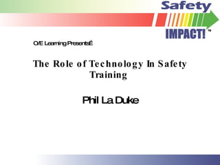 The Role of Technology In Safety Training  Phil La Duke O/E Learning Presents… 