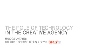 THE ROLE OF TECHNOLOGY!
IN THE CREATIVE AGENCY!
FRED GERANTABEE
DIRECTOR, CREATIVE TECHNOLOGY @
 
