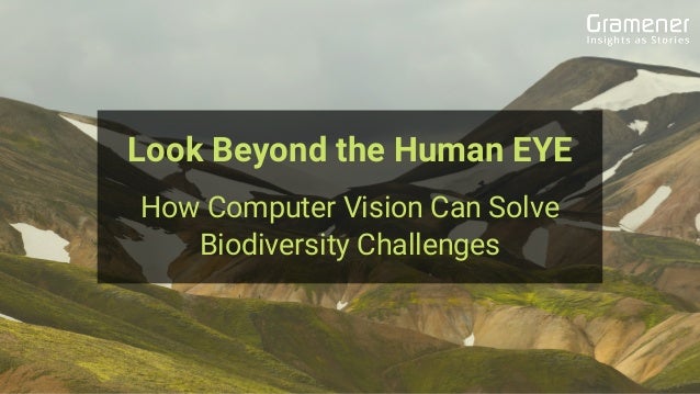 Look Beyond the Human EYE
How Computer Vision Can Solve
Biodiversity Challenges
 