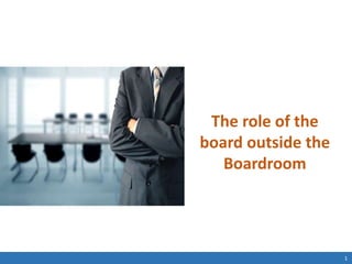 1
The role of the
board outside the
Boardroom
 