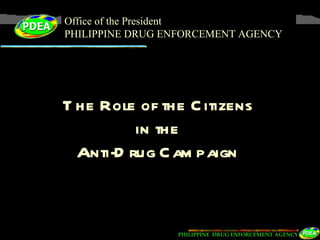 Office of the President PHILIPPINE DRUG ENFORCEMENT AGENCY The Role of the Citizens in the Anti-Drug Campaign 
