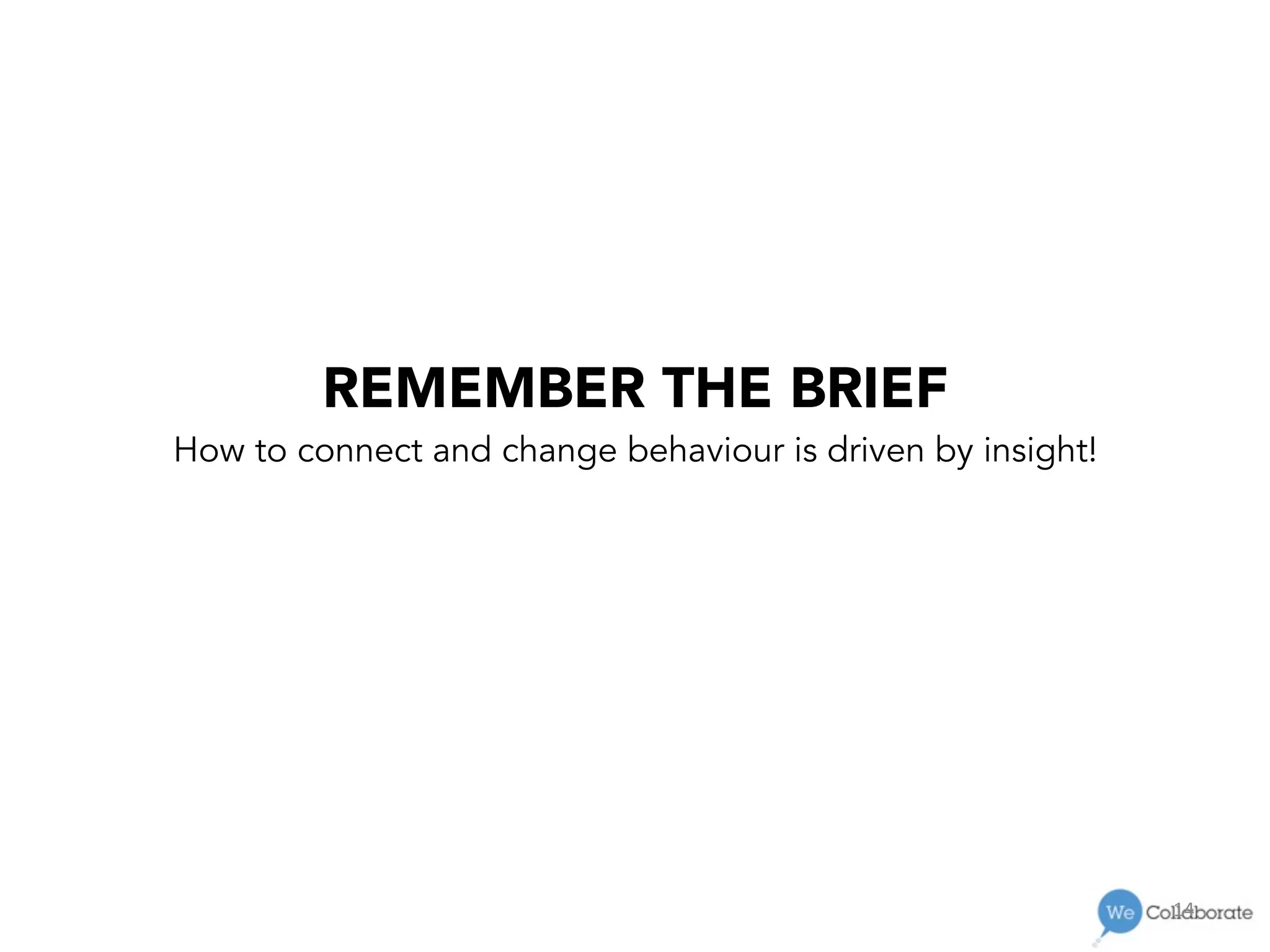 14	
  
REMEMBER THE BRIEF
How to connect and change behaviour is driven by insight!
 