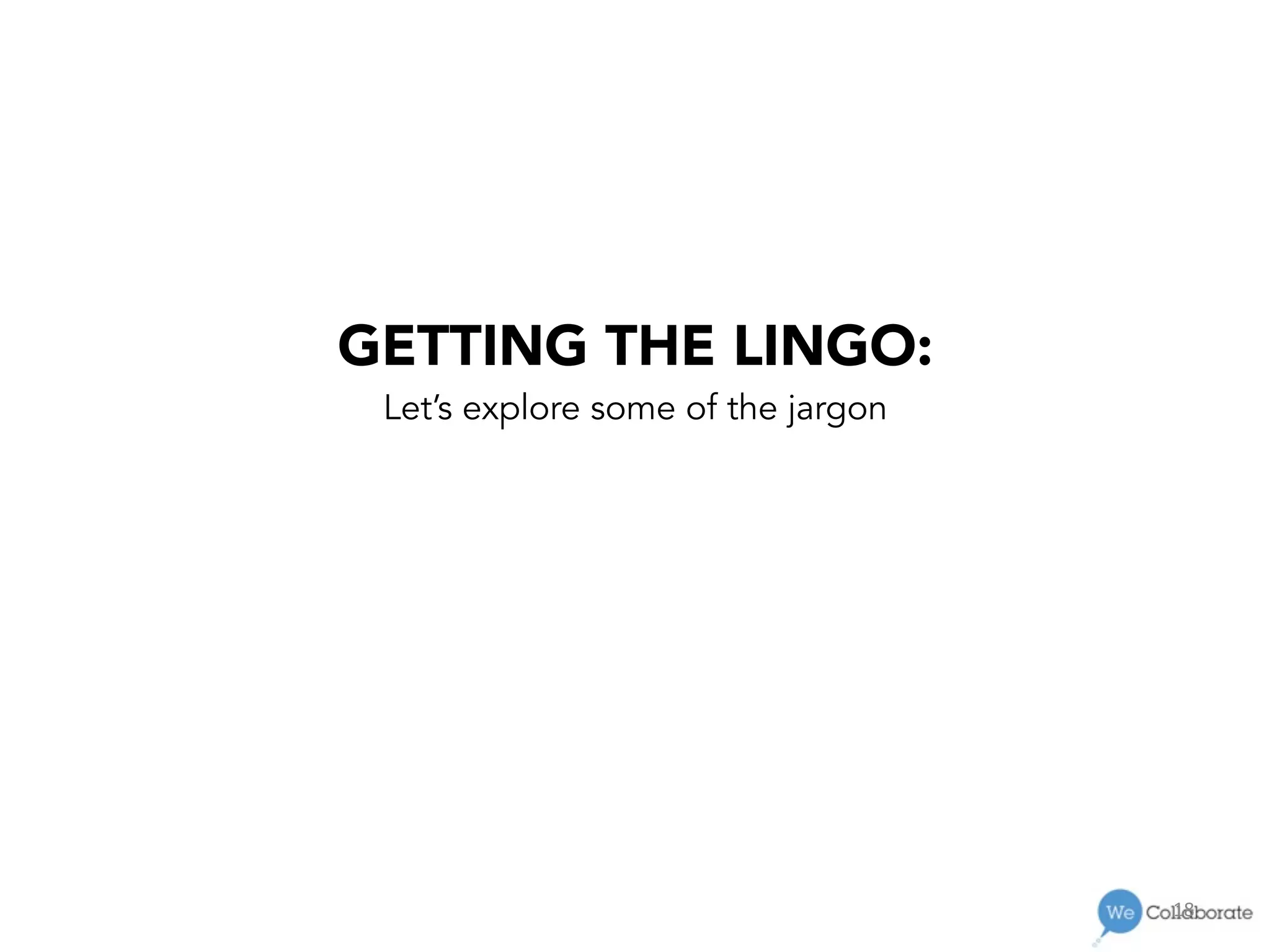 18	
  
GETTING THE LINGO:
Let’s explore some of the jargon
 