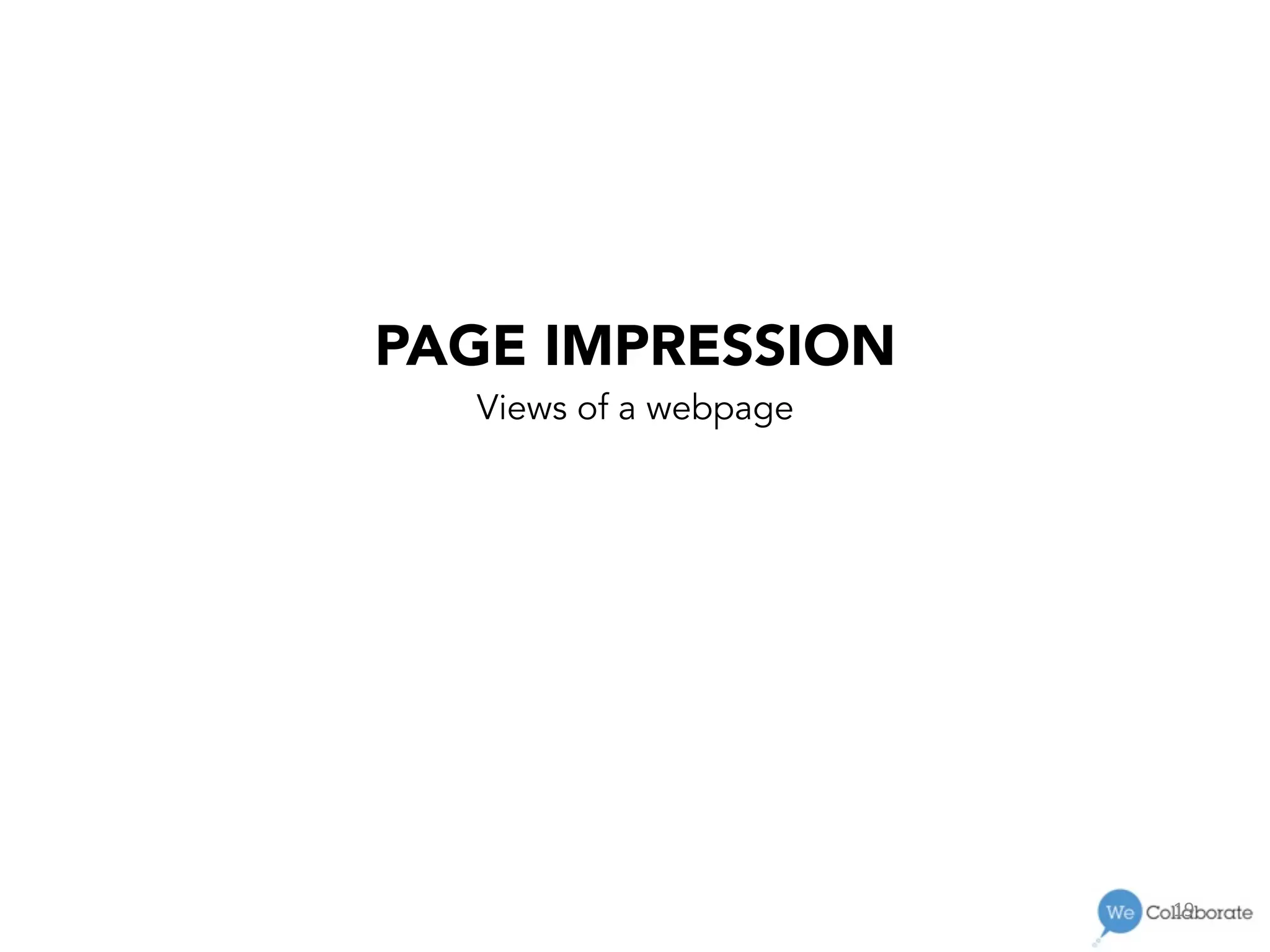 19	
  
PAGE IMPRESSION
Views of a webpage
 