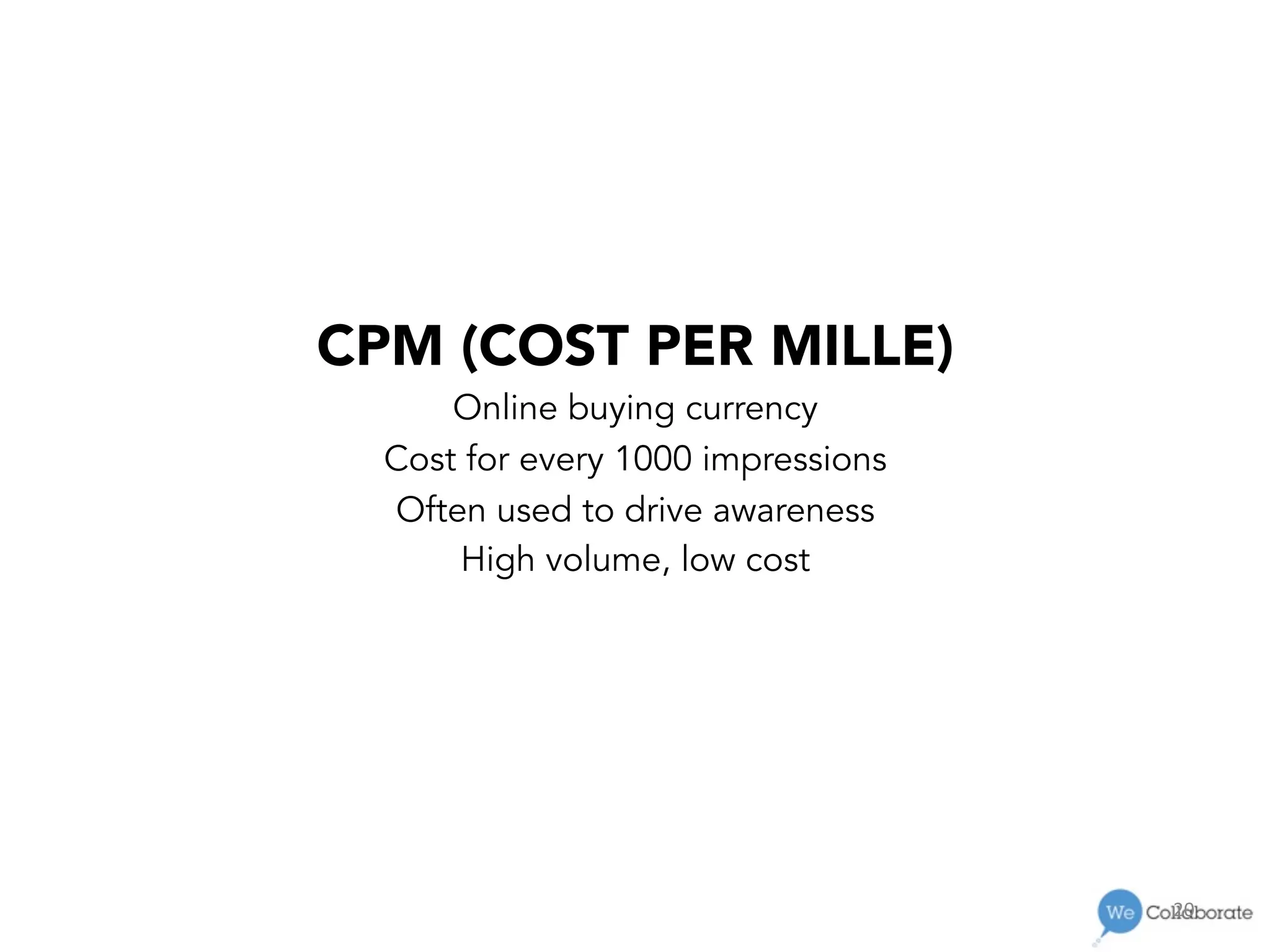 20	
  
CPM (COST PER MILLE)
Online buying currency
Cost for every 1000 impressions
Often used to drive awareness
High volume, low cost
 