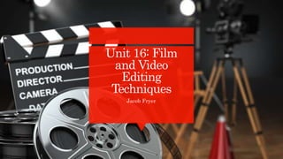 Unit 16: Film
and Video
Editing
Techniques
Jacob Fryer
 